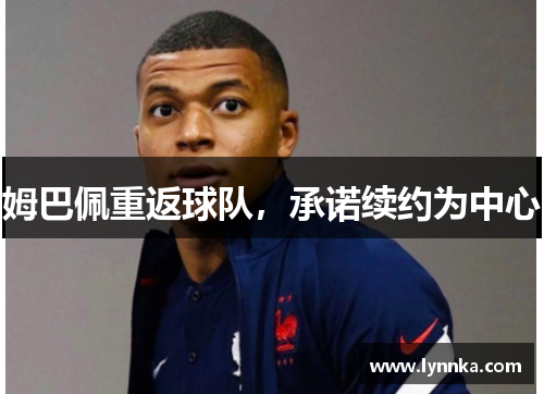 姆巴佩重返球队,承诺续约为中心 姆巴佩重返球队,承诺续约为中心