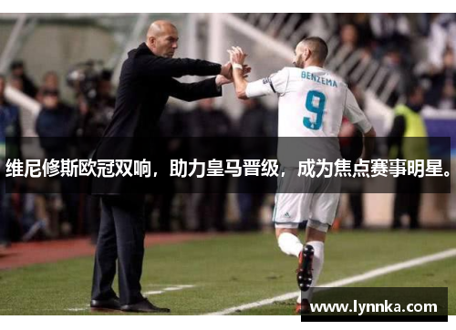维尼修斯欧冠双响，助力皇马晋级，成为焦点赛事明星。