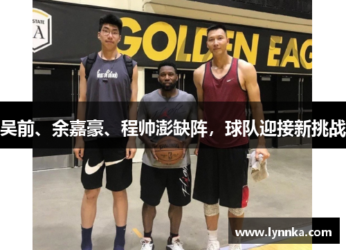吴前、余嘉豪、程帅澎缺阵，球队迎接新挑战