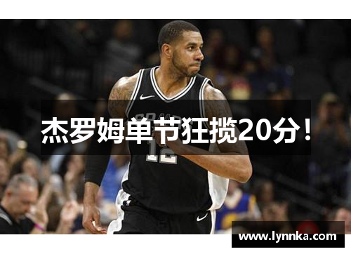 杰罗姆单节狂揽20分！